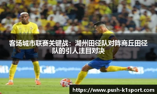 客场城市联赛关键战：湖州田径队对阵商丘田径队的引人注目对决