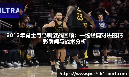 2012年勇士与马刺激战回顾：一场经典对决的精彩瞬间与战术分析